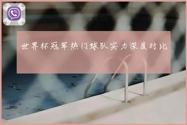 世界杯冠军热门球队实力深度对比