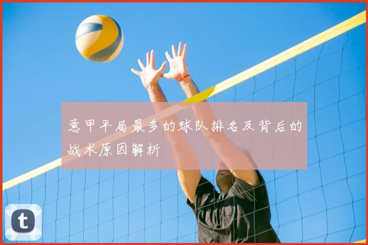 意甲平局最多的球队排名及背后的战术原因解析