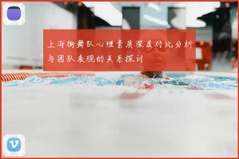 上海街舞队心理素质深度对比分析与团队表现的关系探讨