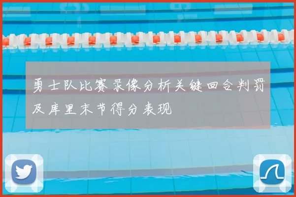 勇士队比赛录像分析关键回合判罚及库里末节得分表现