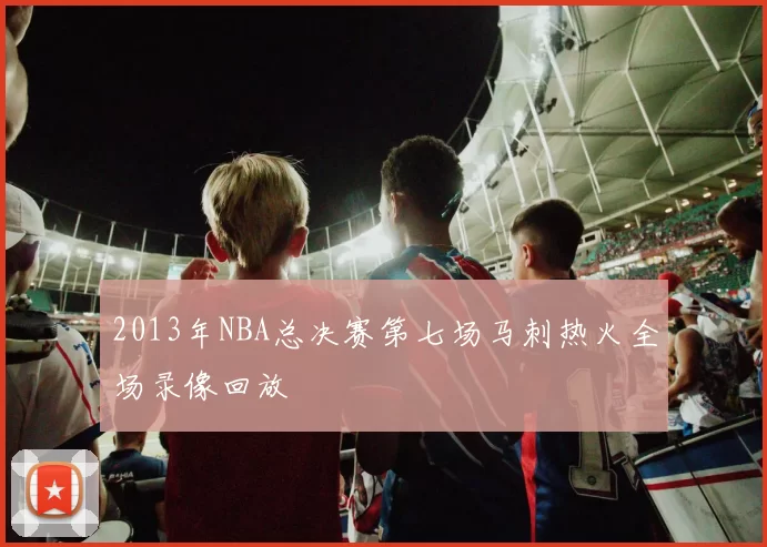 2013年NBA总决赛第七场马刺热火全场录像回放