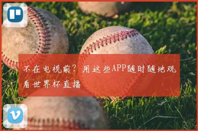 不在电视前?用这些APP随时随地观看世界杯直播