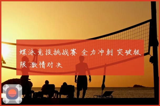 蝶泳竞技挑战赛 全力冲刺 突破极限 激情对决